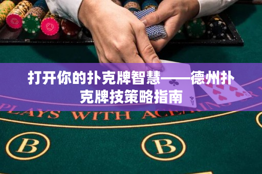 打开你的扑克牌智慧——德州扑克牌技策略指南