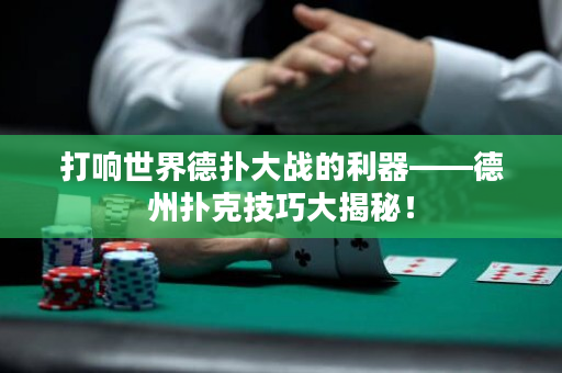 打响世界德扑大战的利器——德州扑克技巧大揭秘！