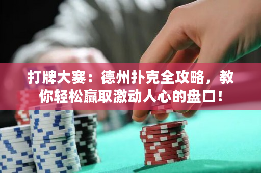 打牌大赛：德州扑克全攻略，教你轻松赢取激动人心的盘口！