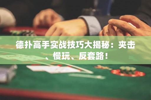 德扑高手实战技巧大揭秘：夹击、慢玩、反套路！