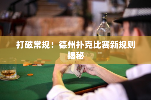 打破常规！德州扑克比赛新规则揭秘