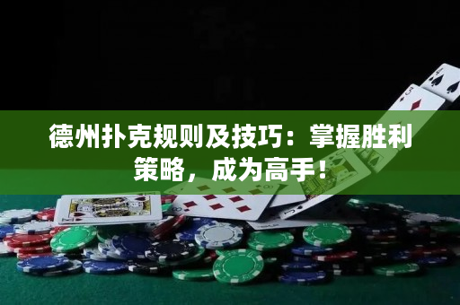 德州扑克规则及技巧：掌握胜利策略，成为高手！