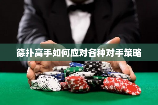 德扑高手如何应对各种对手策略