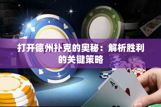 打开德州扑克的奥秘：解析胜利的关键策略