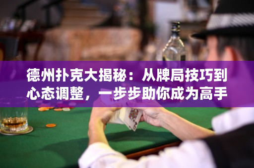 德州扑克大揭秘：从牌局技巧到心态调整，一步步助你成为高手