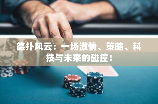 德扑风云：一场激情、策略、科技与未来的碰撞！