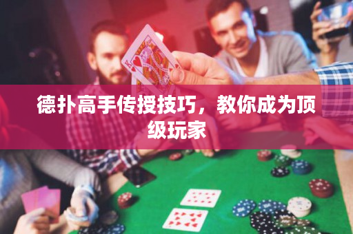 德扑高手传授技巧，教你成为顶级玩家