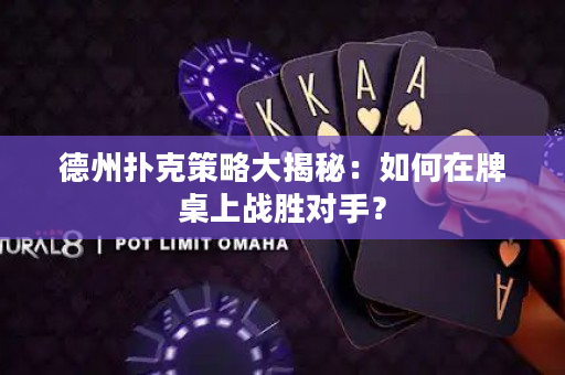 德州扑克策略大揭秘：如何在牌桌上战胜对手？