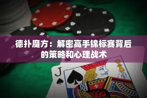 德扑魔方：解密高手锦标赛背后的策略和心理战术
