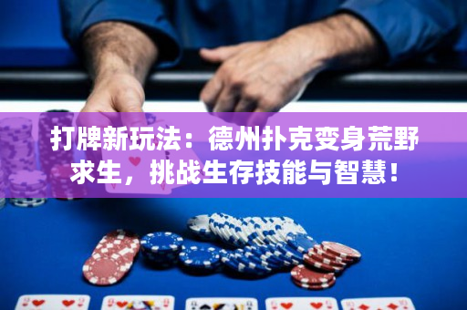 打牌新玩法：德州扑克变身荒野求生，挑战生存技能与智慧！