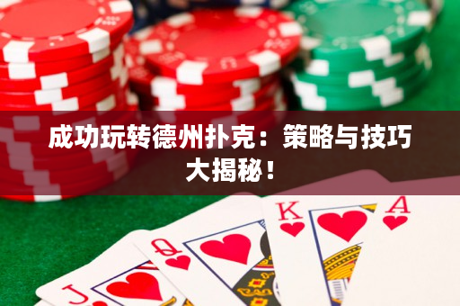 成功玩转德州扑克：策略与技巧大揭秘！