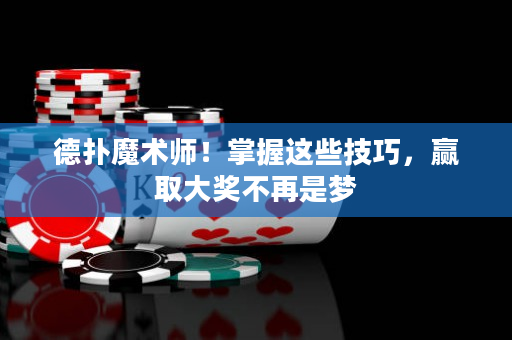 德扑魔术师！掌握这些技巧，赢取大奖不再是梦