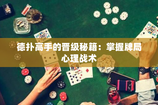 德扑高手的晋级秘籍：掌握牌局心理战术