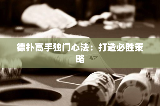 德扑高手独门心法：打造必胜策略