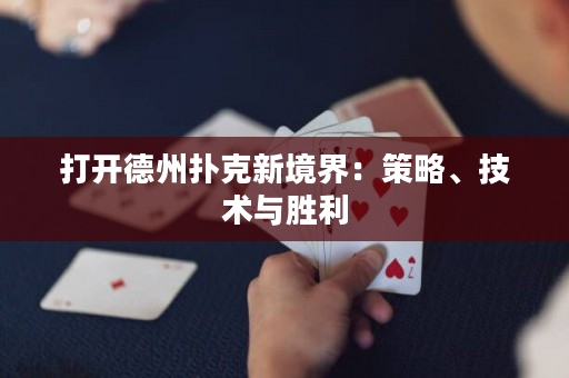 打开德州扑克新境界：策略、技术与胜利