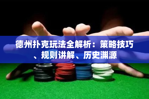 德州扑克玩法全解析：策略技巧、规则讲解、历史渊源