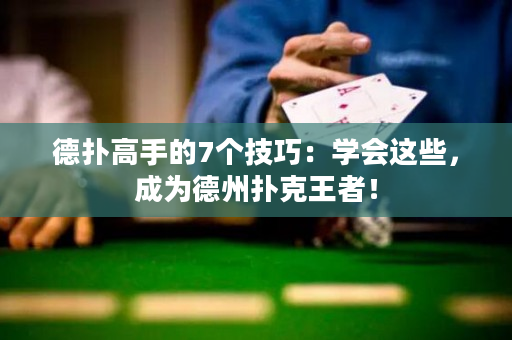 德扑高手的7个技巧：学会这些，成为德州扑克王者！