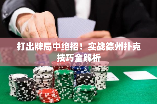 打出牌局中绝招！实战德州扑克技巧全解析