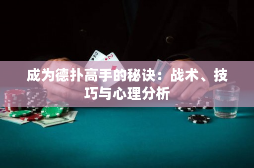 成为德扑高手的秘诀：战术、技巧与心理分析