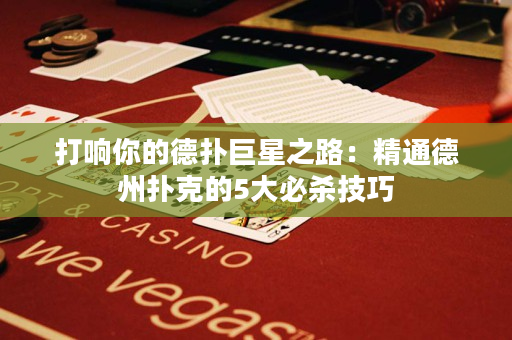打响你的德扑巨星之路：精通德州扑克的5大必杀技巧