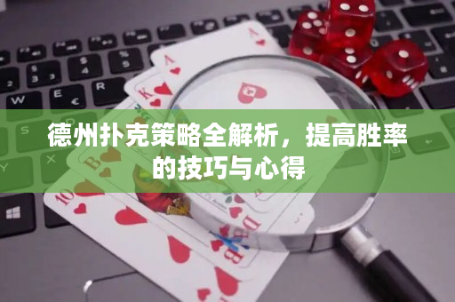 德州扑克策略全解析，提高胜率的技巧与心得