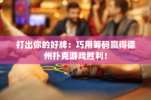 打出你的好牌：巧用筹码赢得德州扑克游戏胜利！