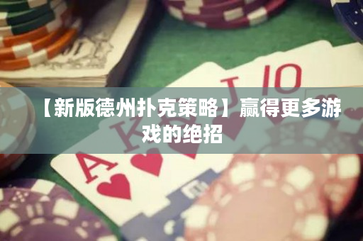 【新版德州扑克策略】赢得更多游戏的绝招
