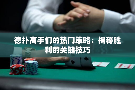 德扑高手们的热门策略：揭秘胜利的关键技巧