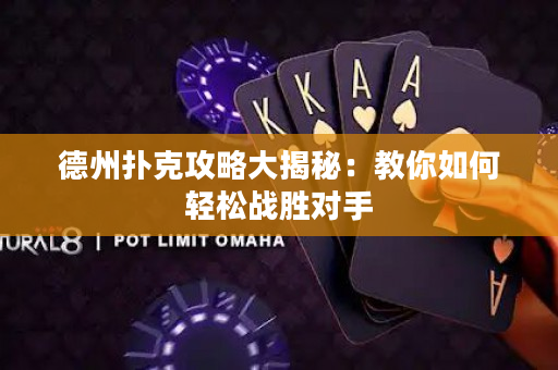德州扑克攻略大揭秘：教你如何轻松战胜对手