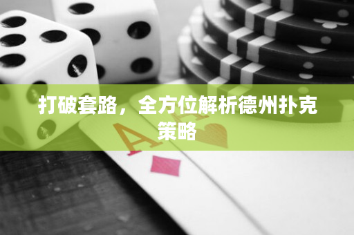 打破套路，全方位解析德州扑克策略