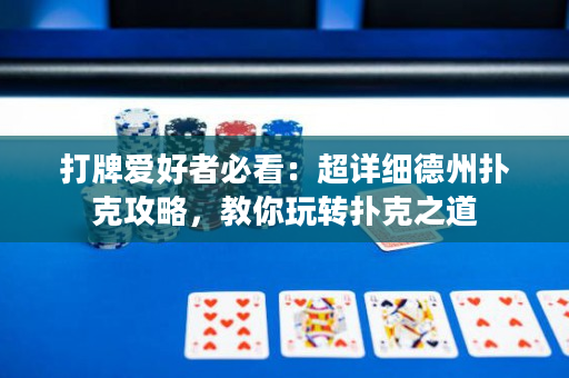 打牌爱好者必看：超详细德州扑克攻略，教你玩转扑克之道
