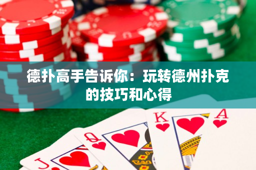 德扑高手告诉你：玩转德州扑克的技巧和心得