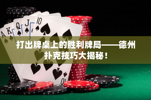 打出牌桌上的胜利牌局——德州扑克技巧大揭秘！