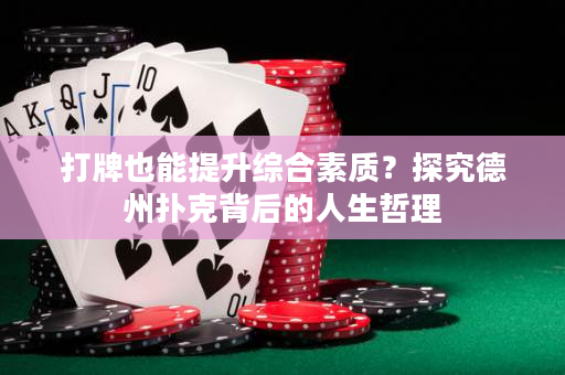 打牌也能提升综合素质？探究德州扑克背后的人生哲理