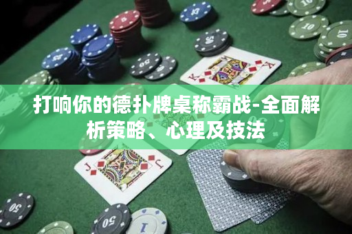 打响你的德扑牌桌称霸战-全面解析策略、心理及技法