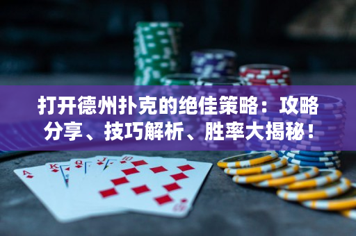 打开德州扑克的绝佳策略：攻略分享、技巧解析、胜率大揭秘！
