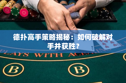 德扑高手策略揭秘：如何破解对手并获胜？