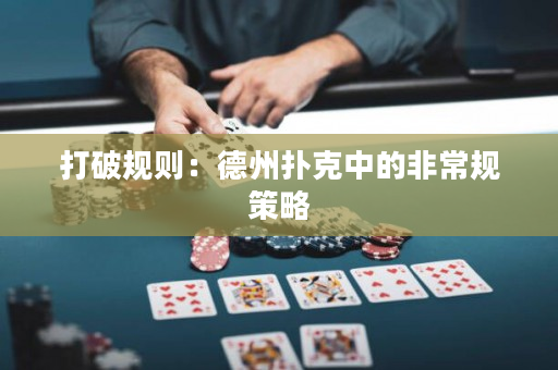 打破规则：德州扑克中的非常规策略