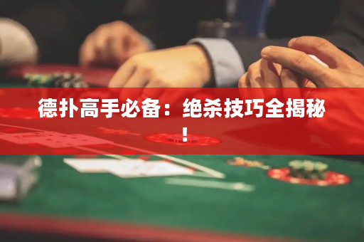 德扑高手必备：绝杀技巧全揭秘！