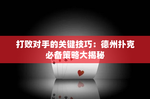 打败对手的关键技巧：德州扑克必备策略大揭秘
