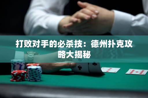 打败对手的必杀技：德州扑克攻略大揭秘