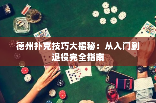 德州扑克技巧大揭秘：从入门到退役完全指南