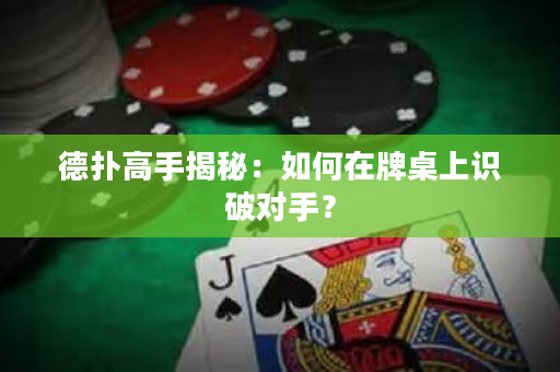 德扑高手揭秘：如何在牌桌上识破对手？