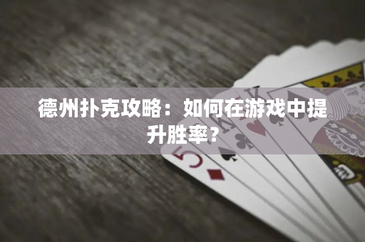 德州扑克攻略：如何在游戏中提升胜率？