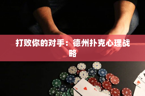 打败你的对手：德州扑克心理战略