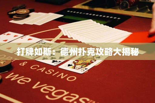 打牌如斯：德州扑克攻略大揭秘