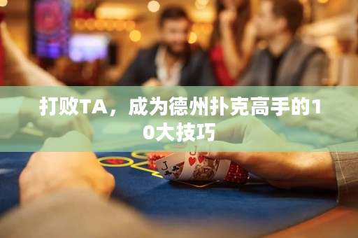 打败TA，成为德州扑克高手的10大技巧