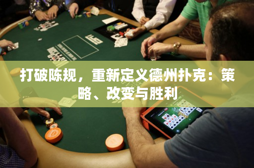 打破陈规，重新定义德州扑克：策略、改变与胜利