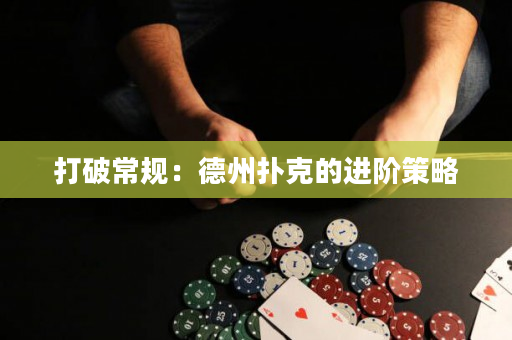 打破常规：德州扑克的进阶策略