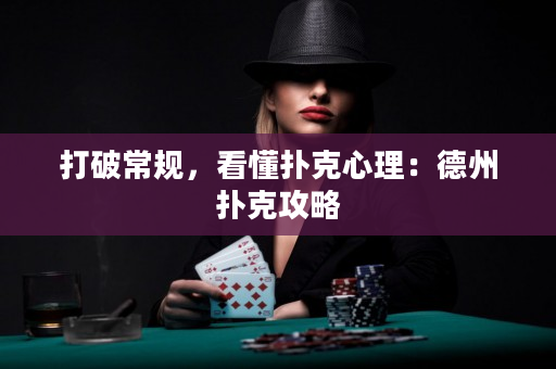 打破常规，看懂扑克心理：德州扑克攻略